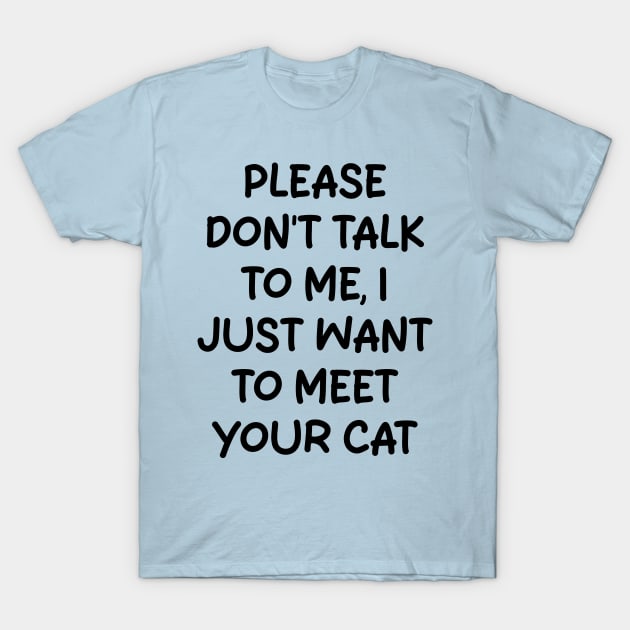 please don't talk to me, i just want to meet your cat T-Shirt by mdr design